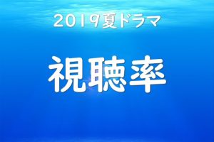 2019夏ドラマの視聴率